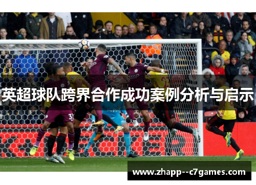 英超球队跨界合作成功案例分析与启示