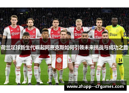 荷兰足球新生代崛起阿贾克斯如何引领未来挑战与成功之路 荷兰足球新生代崛起阿贾克斯如何引领未来挑战与成功之路