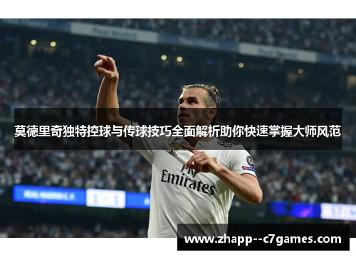莫德里奇独特控球与传球技巧全面解析助你快速掌握大师风范