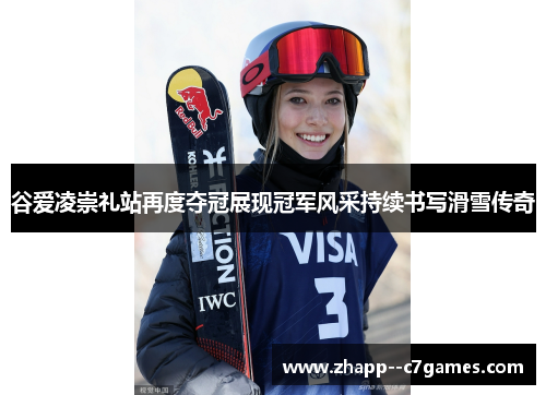 谷爱凌崇礼站再度夺冠展现冠军风采持续书写滑雪传奇