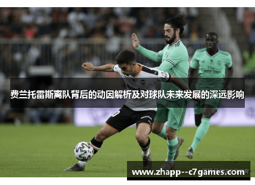 费兰托雷斯离队背后的动因解析及对球队未来发展的深远影响 费兰托雷斯离队背后的动因解析及对球队未来发展的深远影响