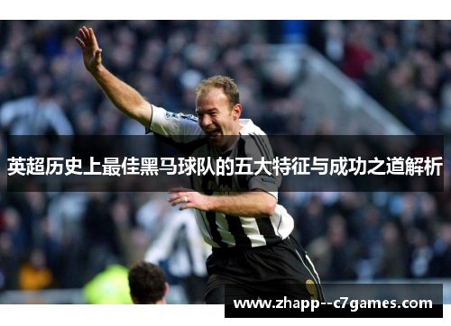 英超历史上最佳黑马球队的五大特征与成功之道解析