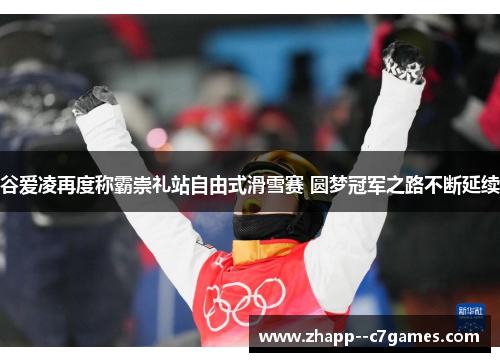 谷爱凌再度称霸崇礼站自由式滑雪赛 圆梦冠军之路不断延续