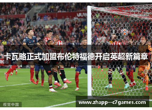 卡瓦略正式加盟布伦特福德开启英超新篇章