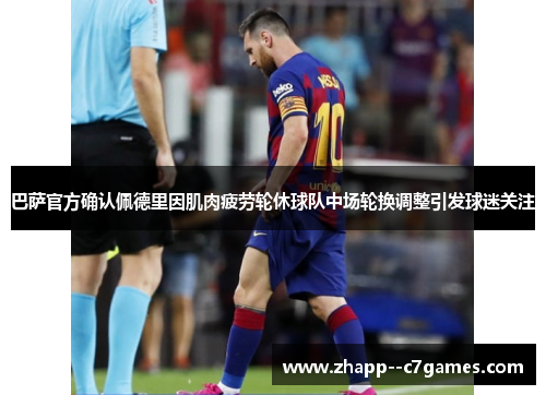 巴萨官方确认佩德里因肌肉疲劳轮休球队中场轮换调整引发球迷关注