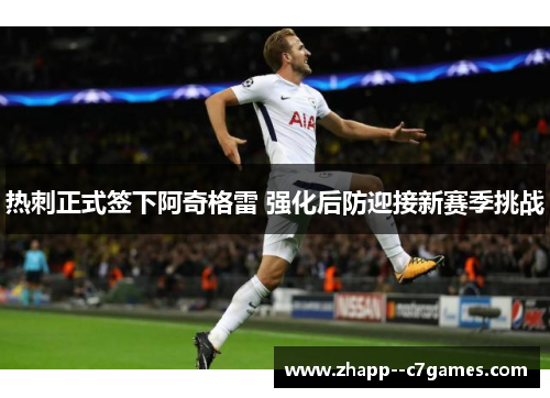 热刺正式签下阿奇格雷 强化后防迎接新赛季挑战