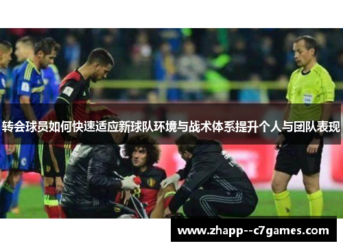 转会球员如何快速适应新球队环境与战术体系提升个人与团队表现