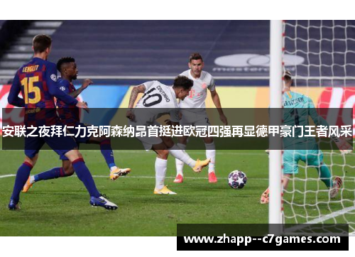安联之夜拜仁力克阿森纳昂首挺进欧冠四强再显德甲豪门王者风采 安联之夜拜仁力克阿森纳昂首挺进欧冠四强再显德甲豪门王者风采
