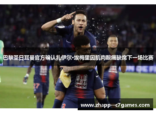 巴黎圣日耳曼官方确认扎伊尔·埃梅里因肌肉酸痛缺席下一场比赛 巴黎圣日耳曼官方确认扎伊尔·埃梅里因肌肉酸痛缺席下一场比赛