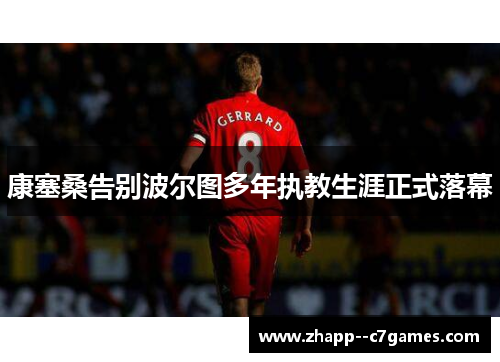 康塞桑告别波尔图多年执教生涯正式落幕 康塞桑告别波尔图多年执教生涯正式落幕