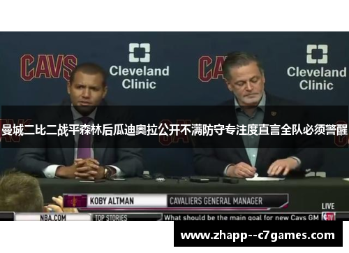 曼城二比二战平森林后瓜迪奥拉公开不满防守专注度直言全队必须警醒 曼城二比二战平森林后瓜迪奥拉公开不满防守专注度直言全队必须警醒