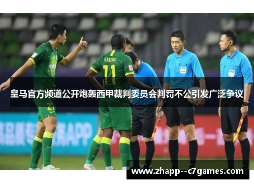 皇马官方频道公开炮轰西甲裁判委员会判罚不公引发广泛争议