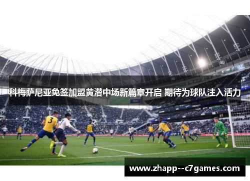 科梅萨尼亚免签加盟黄潜中场新篇章开启 期待为球队注入活力 科梅萨尼亚免签加盟黄潜中场新篇章开启 期待为球队注入活力