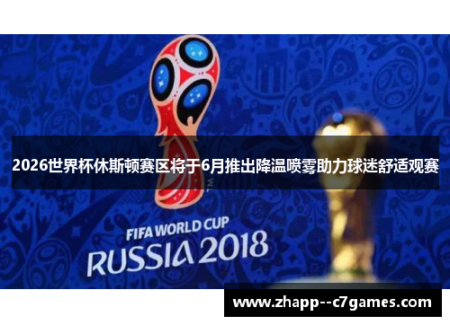 2026世界杯休斯顿赛区将于6月推出降温喷雾助力球迷舒适观赛