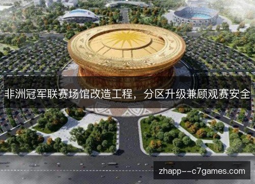 非洲冠军联赛场馆改造工程，分区升级兼顾观赛安全