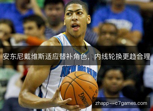 安东尼戴维斯适应替补角色，内线轮换更趋合理